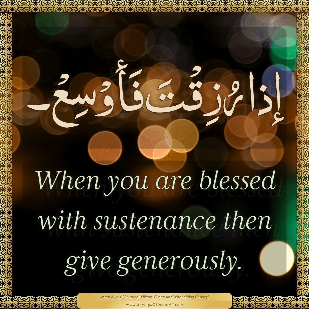When you are blessed with sustenance then give generously.